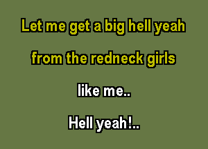 Let me get a big hell yeah

from the redneck girls
like me..

Hell yeah!..