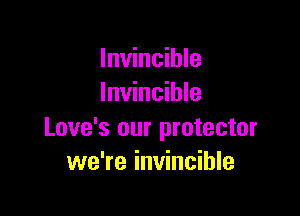 Invincible
Invincible

Love's our protector
we're invincible