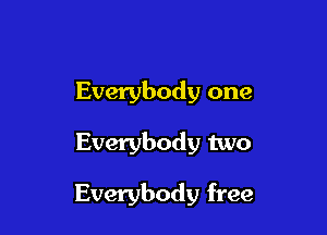 Everybody one

Everybody two

Everybody free