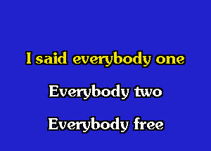 lsaid everybody one

Everybody two

Everybody free