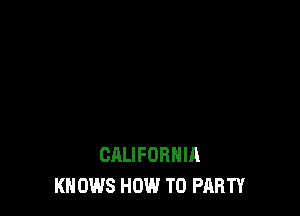 CALIFORNIA
KN 0W8 HOW TO PARTY