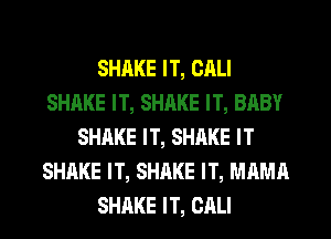 SHAKE IT, CALI
SHAKE IT, SHRKE IT, BABY
SHAKE IT, SHAKE IT
SHAKE IT, SHAKE IT, MAMA
SHAKE IT, CALI