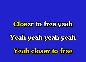 Closer to free yeah

Yeah yeah yeah yeah

Yeah closer to free