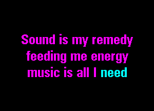 Sound is my remedy

feeding me energy
music is all I need