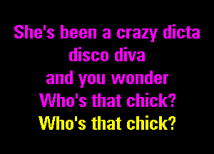 She's been a crazy dicta
disco diva

and you wonder
Who's that chick?
Who's that chick?
