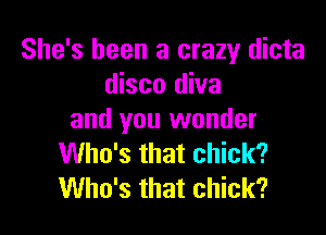 She's been a crazy dicta
disco diva

and you wonder
Who's that chick?
Who's that chick?