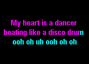 My heart is a dancer

beating like a disco drum
ooh oh uh ooh oh oh