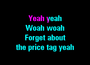 Yeah yeah
Woah woah

Forget about
the price tag yeah