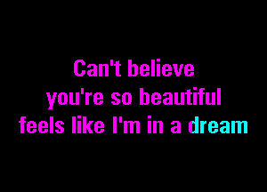 Can't believe

you're so beautiful
feels like I'm in a dream