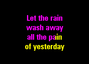 Let the rain
wash away

all the pain
of yesterday