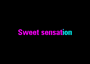 Sweet sensation