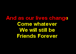 And as our lives change
Come whatever

We will still be
Friends Forever