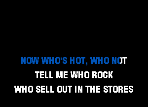 HOW WHO'S HUT, WHO NUT
TELL ME WHO ROCK
WHO SELL OUT IN THE STORES