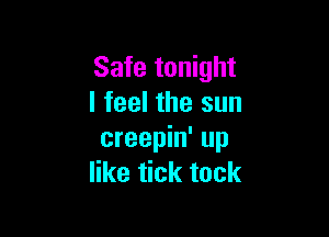 Safe tonight
I feel the sun

creepin' up
like tick tock