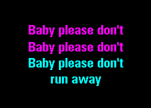 Baby please don't
Baby please don't

Baby please don't
run away