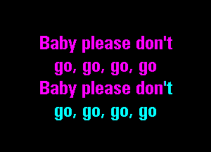 Baby please don't
go,go.go,go

Baby please don't
go,go,go,go