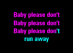 Baby please don't
Baby please don't

Baby please don't
run away