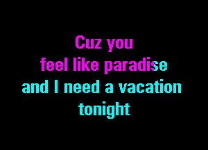 Cuz you
feel like paradise

and I need a vacation
tonight