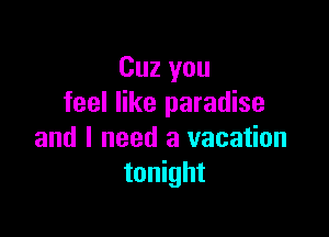 Cuz you
feel like paradise

and I need a vacation
tonight