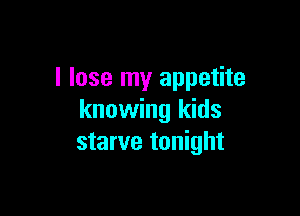 I lose my appetite

knowing kids
starve tonight
