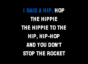 ISAID A HIP, HOP
THE HIPPIE
THE HIPPIE TO THE

HIP, HlP-HOP
AND YOU DON'T
STOP THE BUCKET