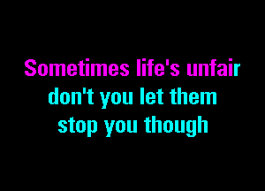 Sometimes life's unfair

don't you let them
stop you though