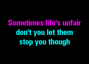 Sometimes life's unfair

don't you let them
stop you though