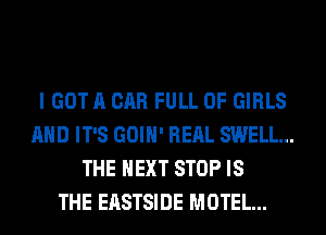 I GOT A CAR FULL OF GIRLS
AND IT'S GOIH' RERL SWELL...
THE NEXT STOP IS
THE EASTSIDE MOTEL...