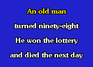 An old man
turned ninety-eight
He won the lottery

and died the next day