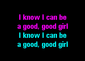 I know I can he
a good. good girl

I know I can he
a good, good girl