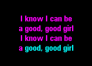 I know I can he
a good. good girl

I know I can he
a good, good girl