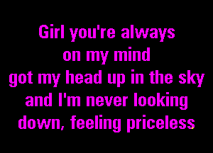 Girl you're always
on my mind
got my head up in the sky
and I'm never looking
down, feeling priceless