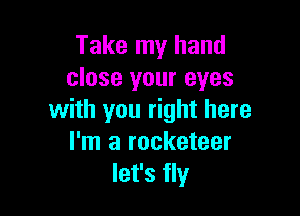Take my hand
close your eyes

with you right here
I'm a rocketeer
let's fly