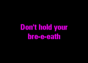 Don't hold your

bre-e-eath