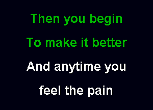 And anytime you

feel the pain