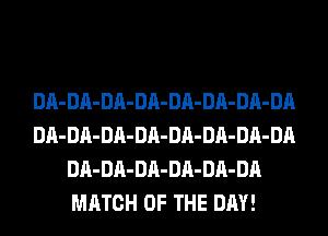 DA-DA-DA-DA-DA-DA-DA-DA
DA-DA-DA-DA-DA-DA-DA-DA
DA-DA-DA-DA-DA-DA
MATCH OF THE DAY!