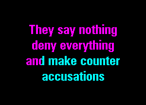 They say nothing
deny everything

and make counter
accusa ons