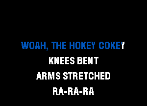 WOAH, THE HOKEY COKEY

KNEES BENT
ARMS STRETCHED
RA-RA-RA