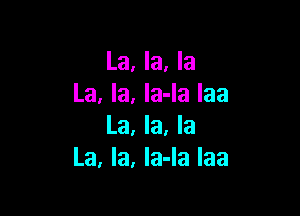 La, la, la
La, la, la-la Iaa

La, la, la
La, la, la-Ia Iaa