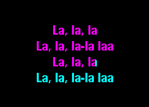 La, la, la
La, la, la-la Iaa

La, la, la
La, la, la-Ia Iaa