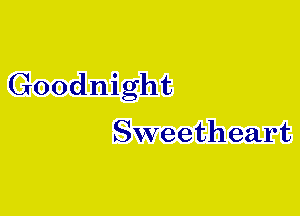 Goodnight

Sweetheart