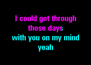 I could get through
those days

with you on my mind
yeah