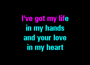 I've got my life
in my hands

and your love
in my heart