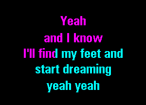Yeah
and I know

I'll find my feet and
start dreaming

yeah yeah