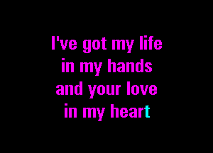 I've got my life
in my hands

and your love
in my heart