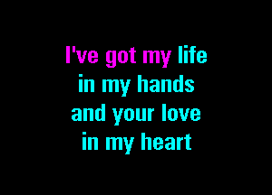 I've got my life
in my hands

and your love
in my heart