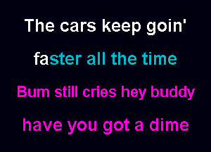 The cars keep goin'

faster all the time