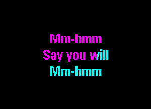 Mm-hmm

Say you will
Mm-hmm