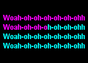 Woah-oh-oh-oh-oh-oh-ohh
Woah-oh-oh-oh-oh-oh-ohh
Woah-oh-oh-oh-oh-oh-ohh
Woah-oh-oh-oh-oh-oh-ohh