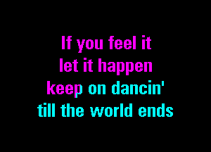 If you feel it
let it happen

keep on dancin'
till the world ends